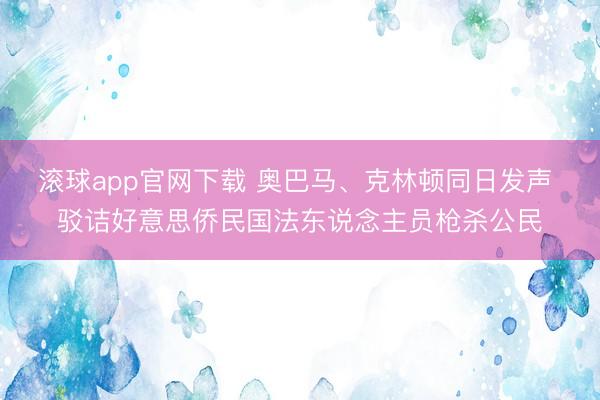 滚球app官网下载 奥巴马、克林顿同日发声 驳诘好意思侨民国法东说念主员枪杀公民
