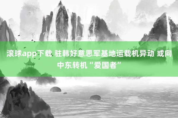 滚球app下载 驻韩好意思军基地运载机异动 或向中东转机“爱国者”