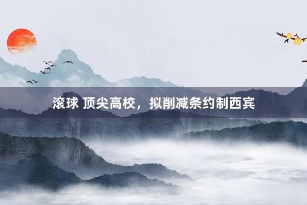 滚球 顶尖高校，拟削减条约制西宾