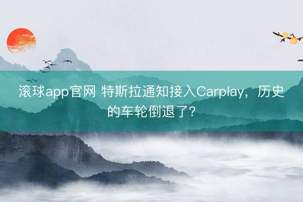 滚球app官网 特斯拉通知接入Carplay，历史的车轮倒退了？