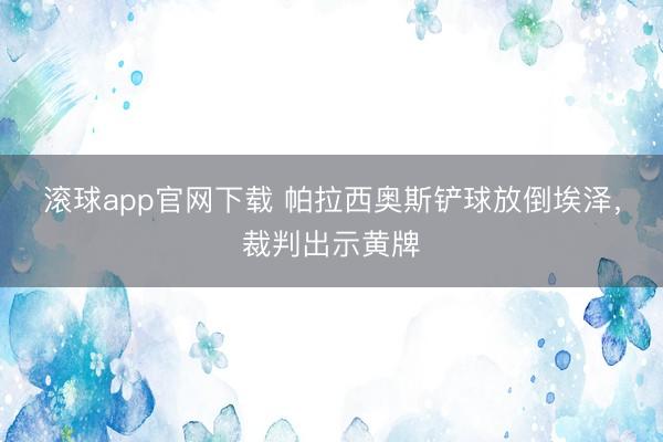 滚球app官网下载 帕拉西奥斯铲球放倒埃泽，裁判出示黄牌
