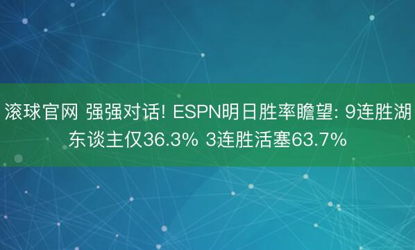 滚球官网 强强对话! ESPN明日胜率瞻望: 9连胜湖东谈主仅36.3% 3连胜活塞63.7%