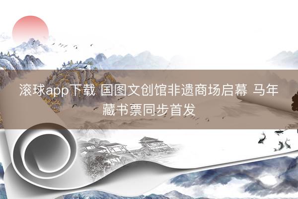滚球app下载 国图文创馆非遗商场启幕 马年藏书票同步首发