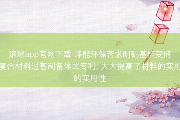 滚球app官网下载 峥能环保苦求明矾基相变储能复合材料过甚制备体式专利, 大大提高了材料的实用性
