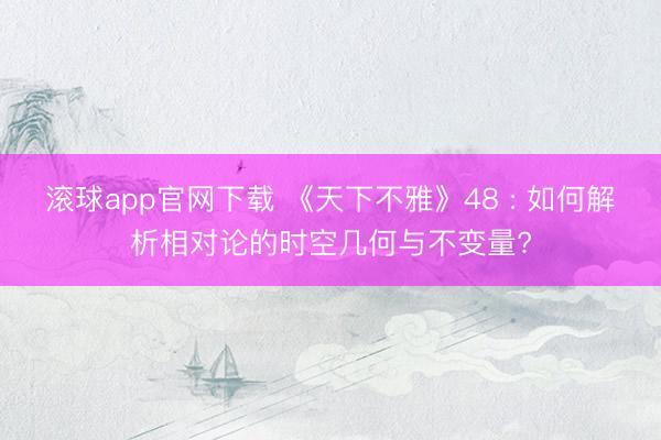 滚球app官网下载 《天下不雅》48 : 如何解析相对论的时空几何与不变量?