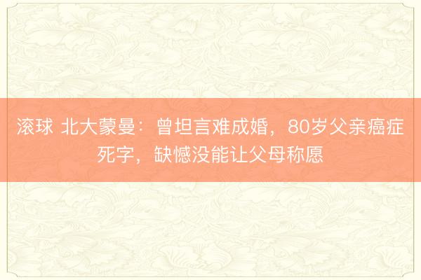 滚球 北大蒙曼：曾坦言难成婚，80岁父亲癌症死字，缺憾没能让父母称愿