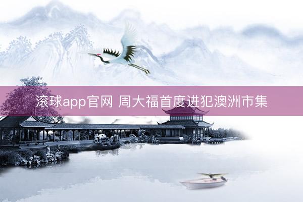 滚球app官网 周大福首度进犯澳洲市集