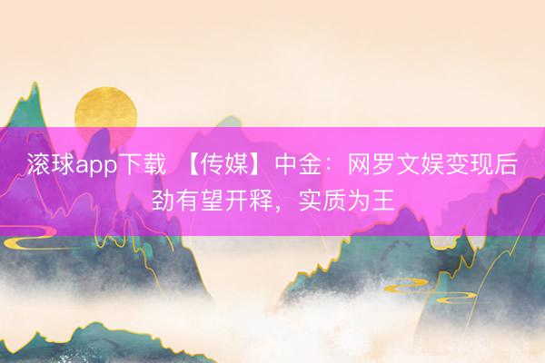 滚球app下载 【传媒】中金：网罗文娱变现后劲有望开释，实质为王