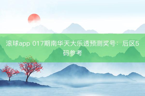 滚球app 017期南华天大乐透预测奖号：后区5码参考