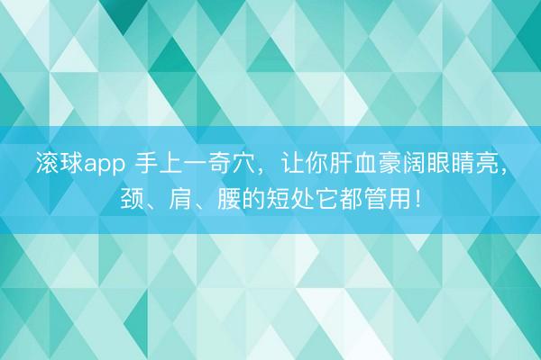 滚球app 手上一奇穴，让你肝血豪阔眼睛亮，颈、肩、腰的短处它都管用！