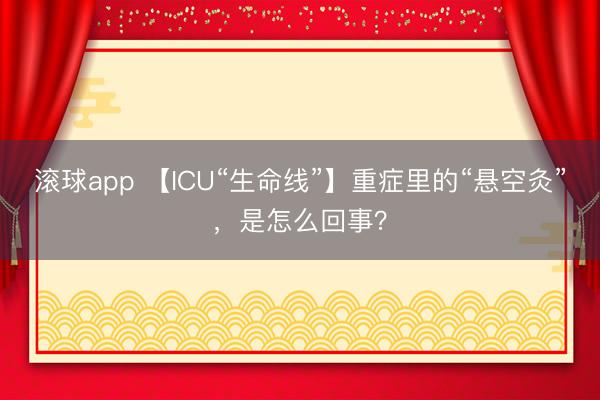 滚球app 【ICU“生命线”】重症里的“悬空灸”，是怎么回事？