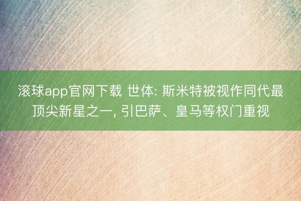 滚球app官网下载 世体: 斯米特被视作同代最顶尖新星之一, 引巴萨、皇马等权门重视