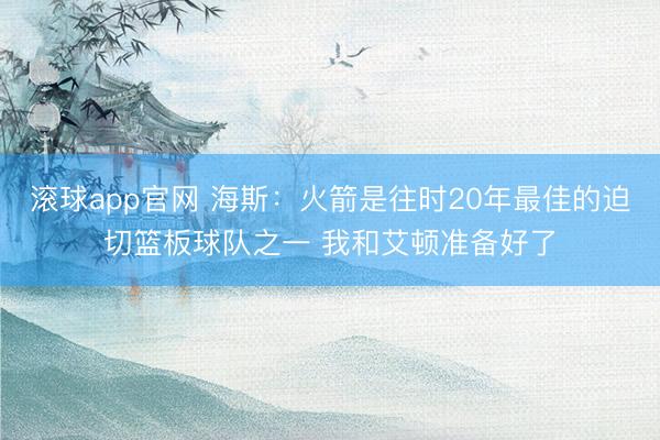 滚球app官网 海斯：火箭是往时20年最佳的迫切篮板球队之一 我和艾顿准备好了
