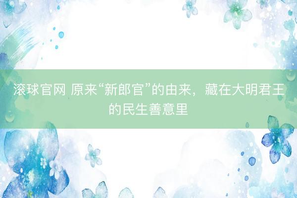 滚球官网 原来“新郎官”的由来，藏在大明君王的民生善意里