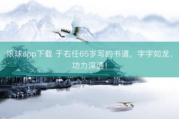 滚球app下载 于右任65岁写的书道，字字如龙、功力深通！