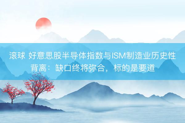 滚球 好意思股半导体指数与ISM制造业历史性背离：缺口终将弥合，标的是要道